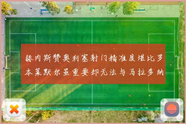 赫内斯赞奥利塞射门精准度堪比罗本莱默尔虽重要却无法与马拉多纳相提并论