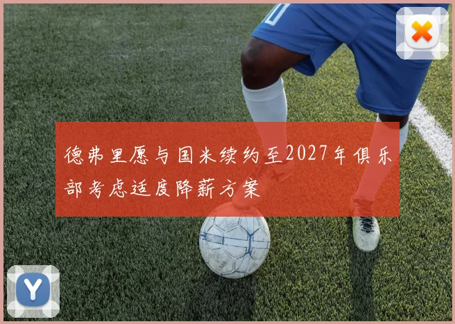 德弗里愿与国米续约至2027年俱乐部考虑适度降薪方案