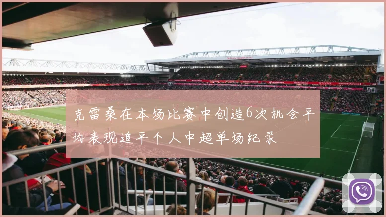 克雷桑在本场比赛中创造6次机会平均表现追平个人中超单场纪录
